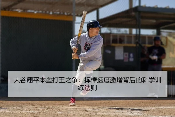 大谷翔平本垒打王之争：挥棒速度激增背后的科学训练法则