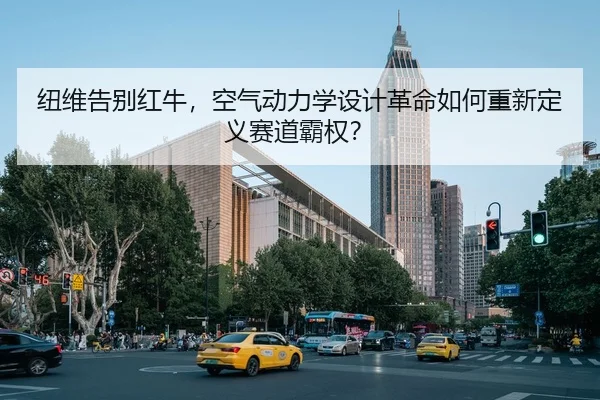 纽维告别红牛，空气动力学设计革命如何重新定义赛道霸权？