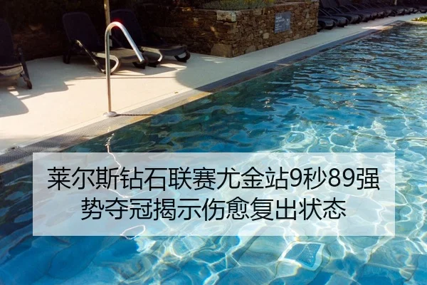 莱尔斯钻石联赛尤金站9秒89强势夺冠揭示伤愈复出状态