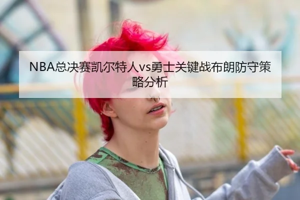 NBA总决赛凯尔特人vs勇士关键战布朗防守策略分析