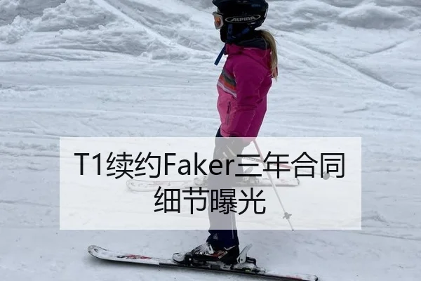 T1续约Faker三年合同细节曝光