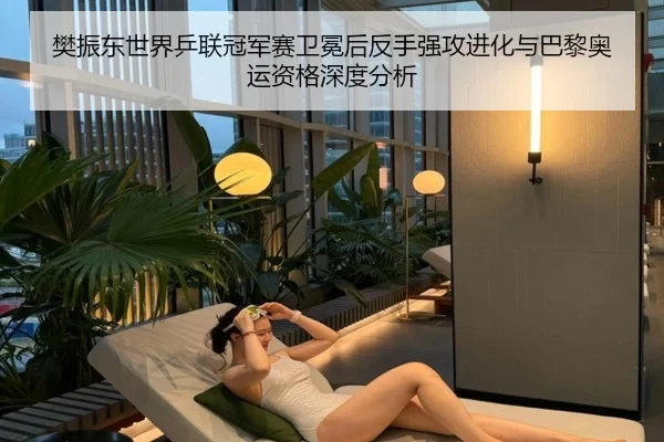 樊振东世界乒联冠军赛卫冕后反手强攻进化与巴黎奥运资格深度分析